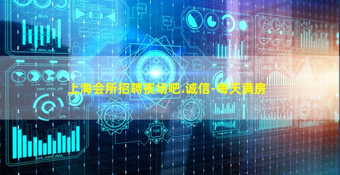 上海会所招聘夜场吧.诚信-每天满房